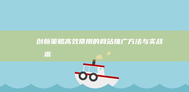 创新策略：高效常用的网站推广方法与实战指南